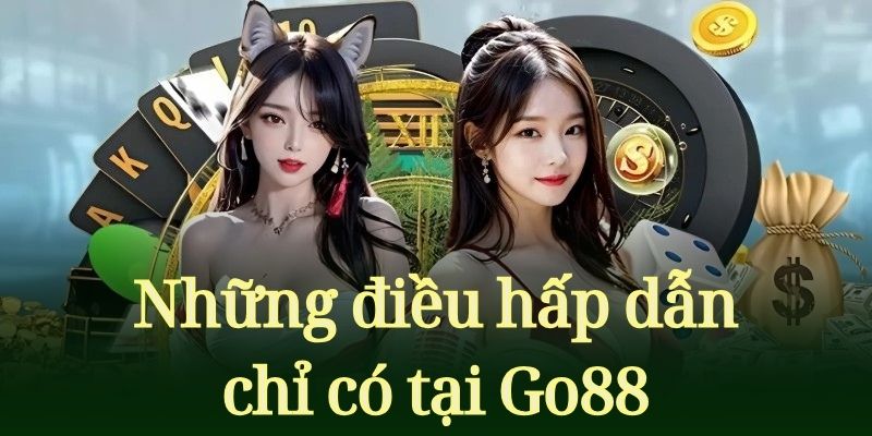 Những điều hấp dẫn chỉ có tại Go88