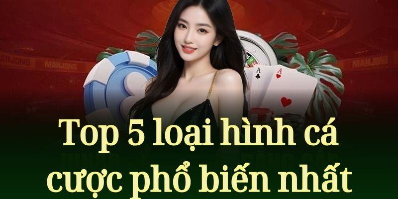 Top 5 loại hình cá cược phổ biến nhất